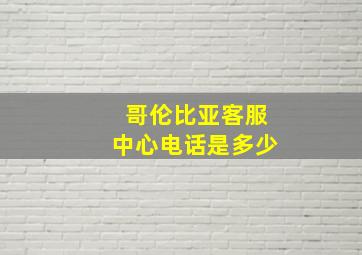 哥伦比亚客服中心电话是多少