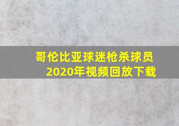 哥伦比亚球迷枪杀球员2020年视频回放下载