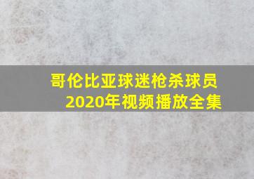 哥伦比亚球迷枪杀球员2020年视频播放全集