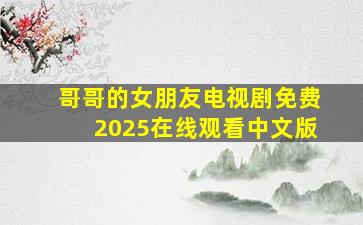 哥哥的女朋友电视剧免费2025在线观看中文版