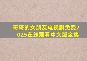 哥哥的女朋友电视剧免费2025在线观看中文版全集