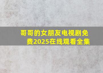 哥哥的女朋友电视剧免费2025在线观看全集