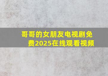 哥哥的女朋友电视剧免费2025在线观看视频