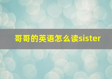 哥哥的英语怎么读sister