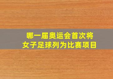 哪一届奥运会首次将女子足球列为比赛项目