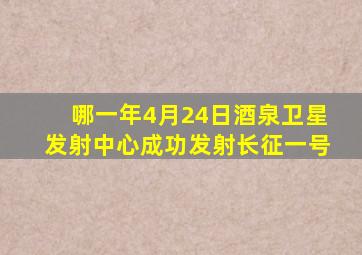 哪一年4月24日酒泉卫星发射中心成功发射长征一号