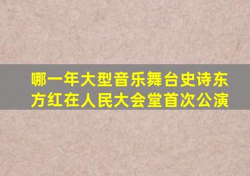 哪一年大型音乐舞台史诗东方红在人民大会堂首次公演