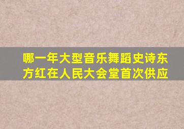 哪一年大型音乐舞蹈史诗东方红在人民大会堂首次供应