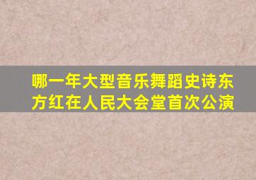 哪一年大型音乐舞蹈史诗东方红在人民大会堂首次公演