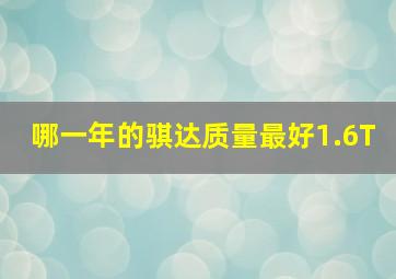 哪一年的骐达质量最好1.6T