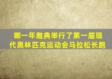 哪一年雅典举行了第一届现代奥林匹克运动会马拉松长跑