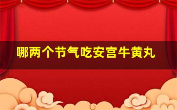 哪两个节气吃安宫牛黄丸