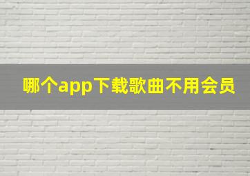 哪个app下载歌曲不用会员