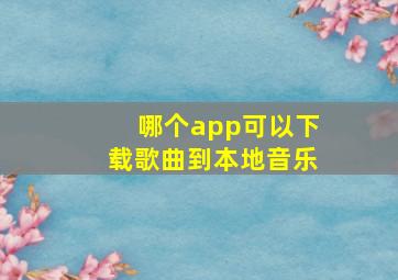 哪个app可以下载歌曲到本地音乐