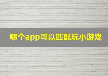 哪个app可以匹配玩小游戏