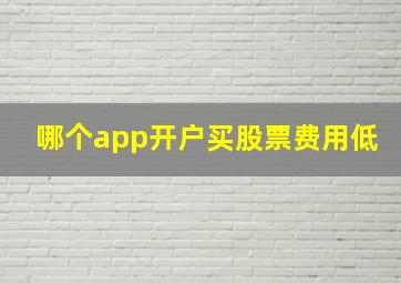 哪个app开户买股票费用低