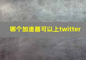 哪个加速器可以上twitter