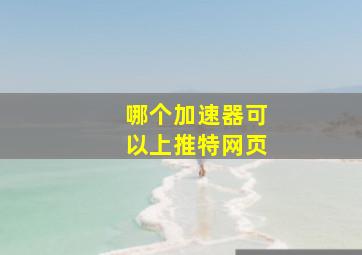 哪个加速器可以上推特网页