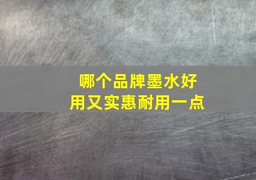 哪个品牌墨水好用又实惠耐用一点