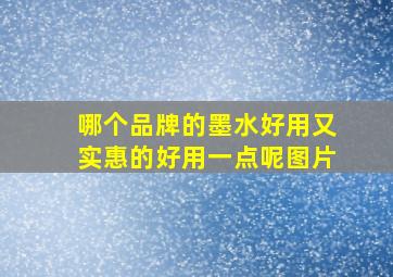 哪个品牌的墨水好用又实惠的好用一点呢图片