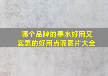 哪个品牌的墨水好用又实惠的好用点呢图片大全