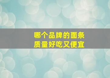 哪个品牌的面条质量好吃又便宜