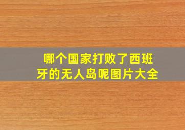 哪个国家打败了西班牙的无人岛呢图片大全