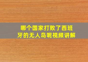 哪个国家打败了西班牙的无人岛呢视频讲解