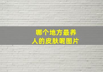 哪个地方最养人的皮肤呢图片