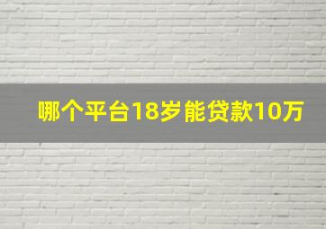 哪个平台18岁能贷款10万