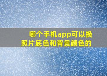 哪个手机app可以换照片底色和背景颜色的