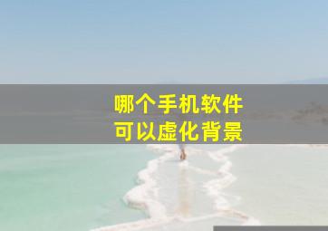 哪个手机软件可以虚化背景