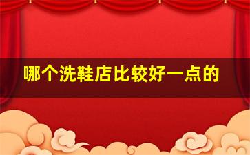 哪个洗鞋店比较好一点的