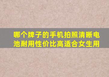 哪个牌子的手机拍照清晰电池耐用性价比高适合女生用