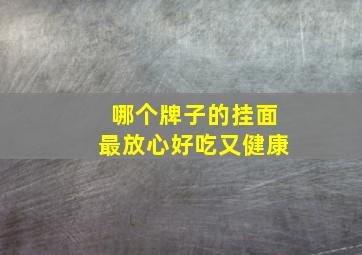 哪个牌子的挂面最放心好吃又健康