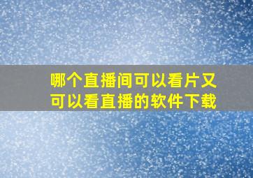 哪个直播间可以看片又可以看直播的软件下载