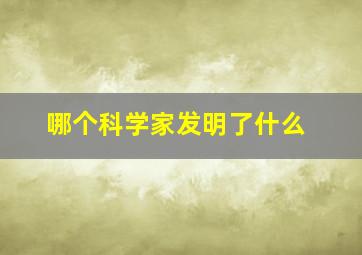 哪个科学家发明了什么