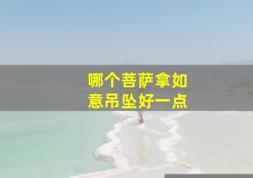 哪个菩萨拿如意吊坠好一点