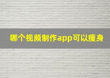 哪个视频制作app可以瘦身