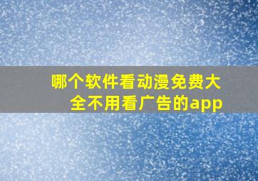 哪个软件看动漫免费大全不用看广告的app