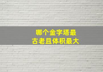 哪个金字塔最古老且体积最大