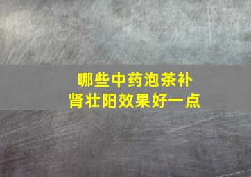 哪些中药泡茶补肾壮阳效果好一点