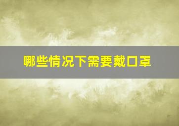 哪些情况下需要戴口罩