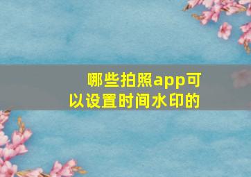 哪些拍照app可以设置时间水印的