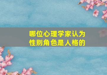 哪位心理学家认为性别角色是人格的