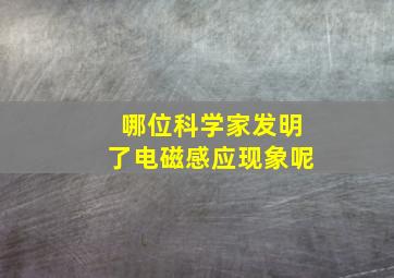 哪位科学家发明了电磁感应现象呢