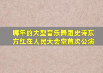 哪年的大型音乐舞蹈史诗东方红在人民大会堂首次公演