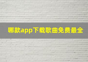 哪款app下载歌曲免费最全