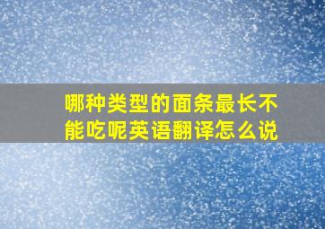 哪种类型的面条最长不能吃呢英语翻译怎么说