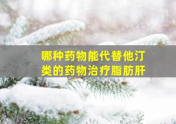 哪种药物能代替他汀类的药物治疗脂肪肝